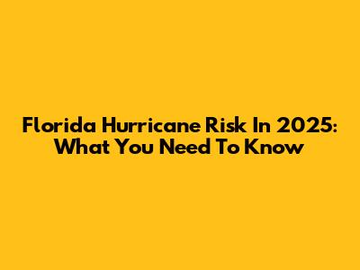 Florida Hurricane Risk In 2025: What You Need To Know