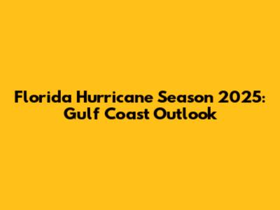 Florida Hurricane Season 2025: Gulf Coast Outlook