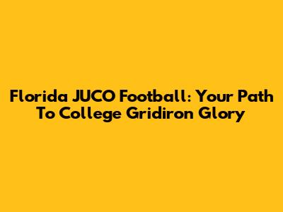 Florida JUCO Football: Your Path To College Gridiron Glory