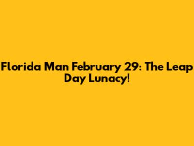Florida Man February 29: The Leap Day Lunacy!