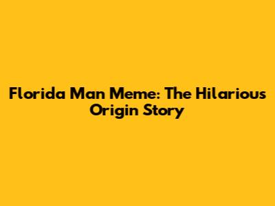 Florida Man Meme: The Hilarious Origin Story