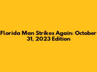 Florida Man Strikes Again: October 31, 2023 Edition
