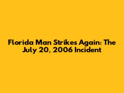 Florida Man Strikes Again: The July 20, 2006 Incident