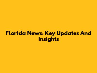 Florida News: Key Updates And Insights