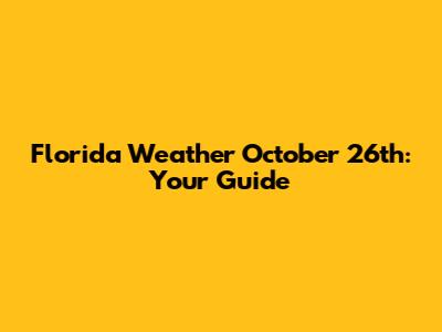 Florida Weather October 26th: Your Guide