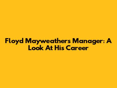 Floyd Mayweather's Manager: A Look At His Career