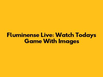 Fluminense Live: Watch Today's Game With Images