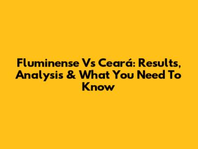 Fluminense Vs Ceará: Results, Analysis & What You Need To Know