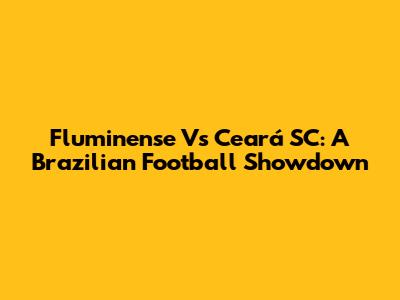 Fluminense Vs Ceará SC: A Brazilian Football Showdown