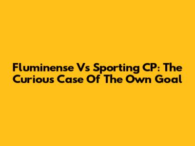 Fluminense Vs Sporting CP: The Curious Case Of The Own Goal