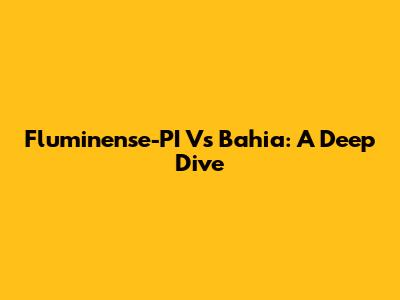 Fluminense-PI Vs Bahia: A Deep Dive