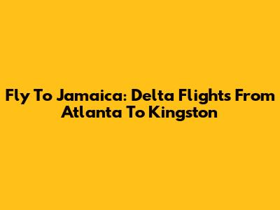 Fly To Jamaica: Delta Flights From Atlanta To Kingston