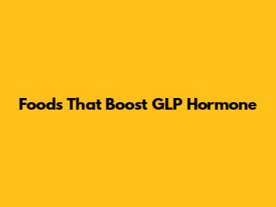 Foods That Boost GLP Hormone