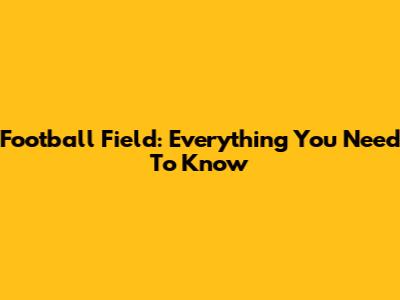 Football Field: Everything You Need To Know