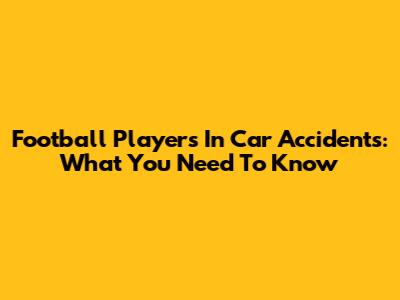 Football Players In Car Accidents: What You Need To Know