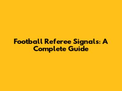 Football Referee Signals: A Complete Guide