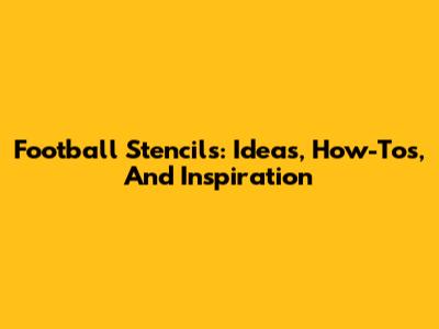 Football Stencils: Ideas, How-Tos, And Inspiration