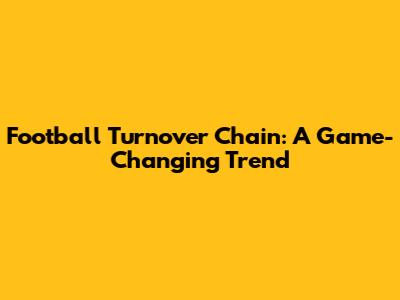 Football Turnover Chain: A Game-Changing Trend