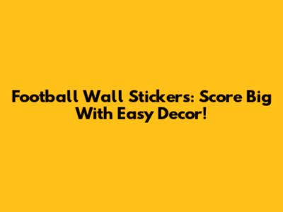 Football Wall Stickers: Score Big With Easy Decor!
