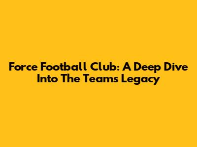 Force Football Club: A Deep Dive Into The Team's Legacy