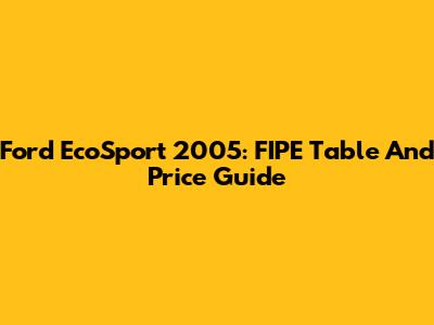 Ford EcoSport 2005: FIPE Table And Price Guide