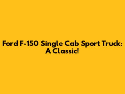 Ford F-150 Single Cab Sport Truck: A Classic!