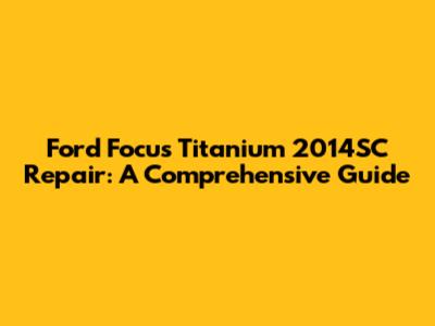 Ford Focus Titanium 2014SC Repair: A Comprehensive Guide