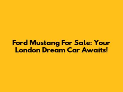 Ford Mustang For Sale: Your London Dream Car Awaits!