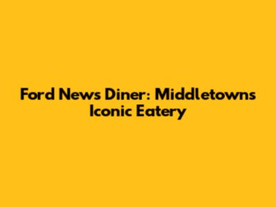 Ford News Diner: Middletown's Iconic Eatery