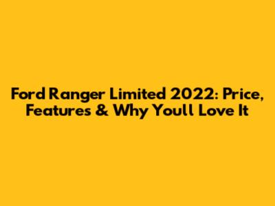 Ford Ranger Limited 2022: Price, Features & Why You'll Love It
