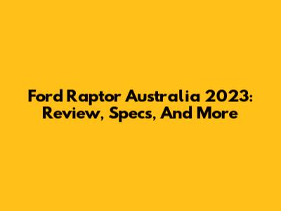Ford Raptor Australia 2023: Review, Specs, And More
