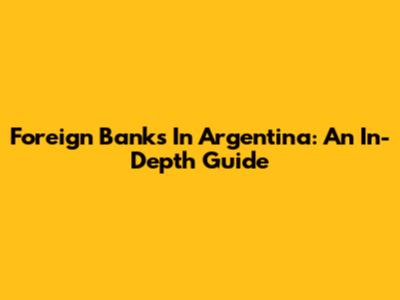 Foreign Banks In Argentina: An In-Depth Guide