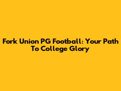 Fork Union PG Football: Your Path To College Glory