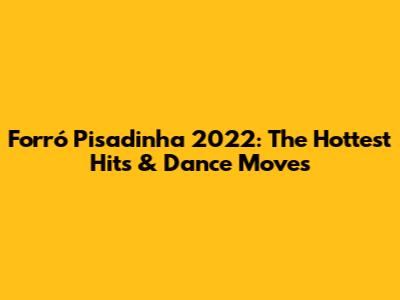 Forró Pisadinha 2022: The Hottest Hits & Dance Moves