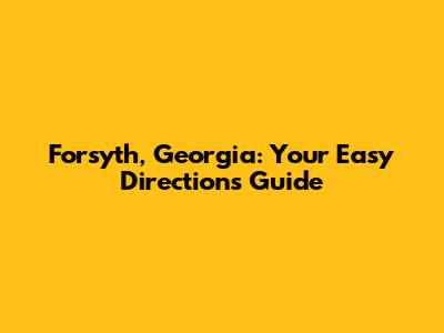 Forsyth, Georgia: Your Easy Directions Guide