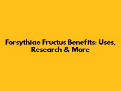 Forsythiae Fructus Benefits: Uses, Research & More