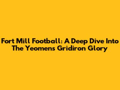 Fort Mill Football: A Deep Dive Into The Yeomen's Gridiron Glory