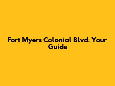 Fort Myers Colonial Blvd: Your Guide