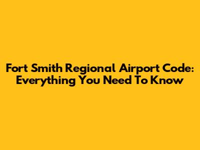 Fort Smith Regional Airport Code: Everything You Need To Know
