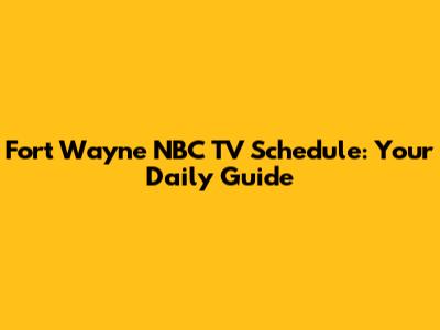 Fort Wayne NBC TV Schedule: Your Daily Guide