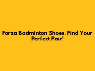 Forza Badminton Shoes: Find Your Perfect Pair!
