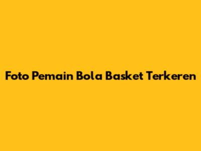 Foto Pemain Bola Basket Terkeren