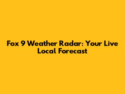 Fox 9 Weather Radar: Your Live Local Forecast