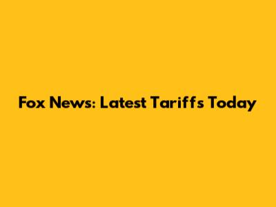 Fox News: Latest Tariffs Today