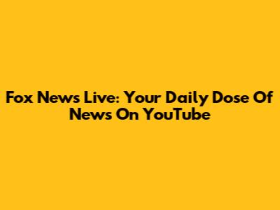 Fox News Live: Your Daily Dose Of News On YouTube