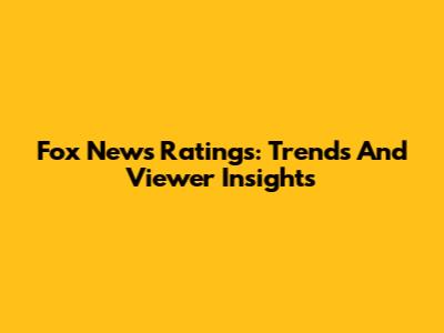 Fox News Ratings: Trends And Viewer Insights