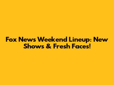 Fox News Weekend Lineup: New Shows & Fresh Faces!