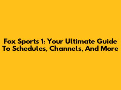 Fox Sports 1: Your Ultimate Guide To Schedules, Channels, And More