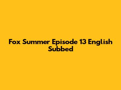 Fox Summer Episode 13 English Subbed