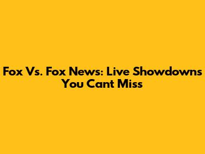 Fox Vs. Fox News: Live Showdowns You Can't Miss